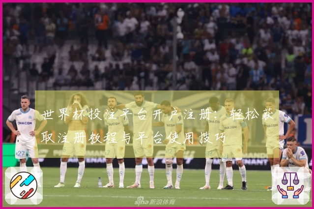 世界杯投注平台开户注册：轻松获取注册教程与平台使用技巧