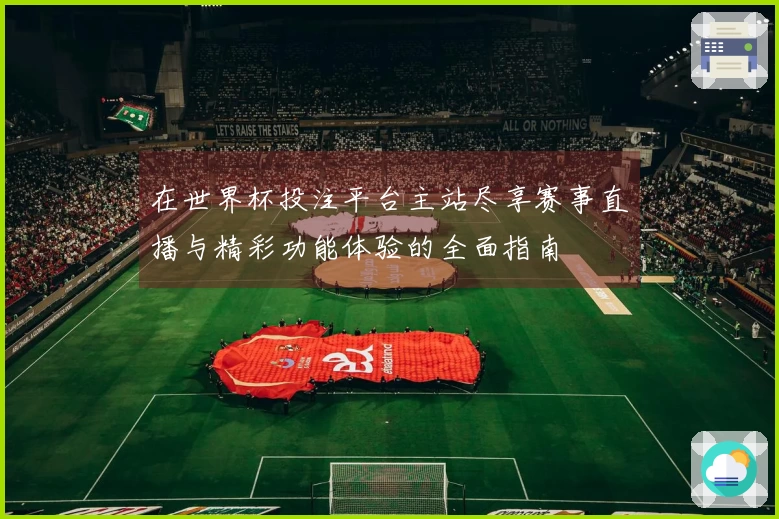在世界杯投注平台主站尽享赛事直播与精彩功能体验的全面指南