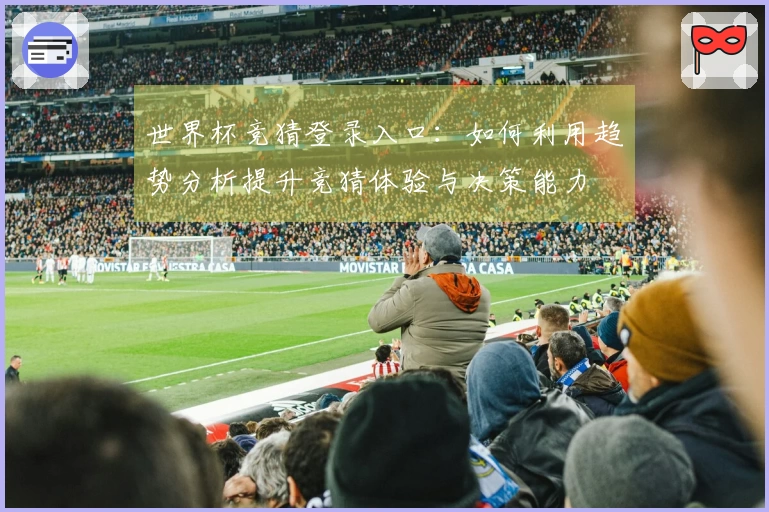 世界杯竞猜登录入口：如何利用趋势分析提升竞猜体验与决策能力