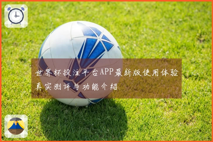 世界杯投注平台APP最新版使用体验真实测评与功能介绍