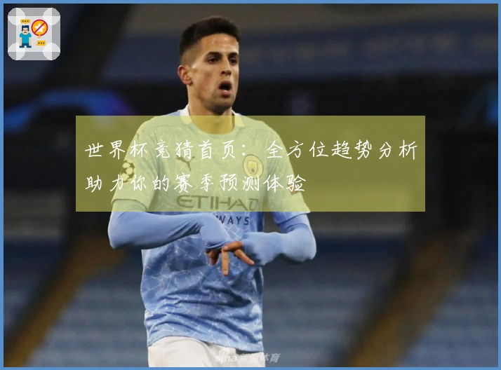 世界杯竞猜首页：全方位趋势分析助力你的赛季预测体验