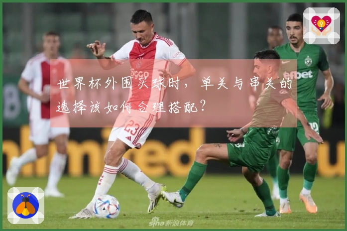 世界杯外围买球时，单关与串关的选择该如何合理搭配？