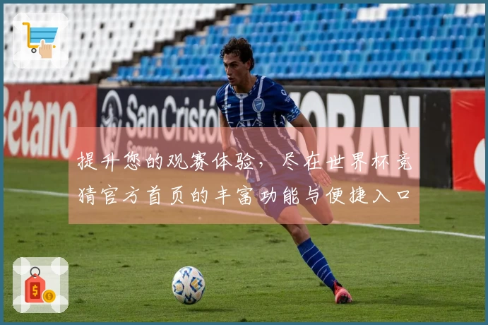 提升您的观赛体验，尽在世界杯竞猜官方首页的丰富功能与便捷入口！