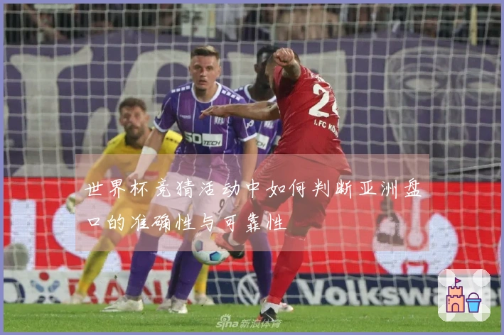 世界杯竞猜活动中如何判断亚洲盘口的准确性与可靠性