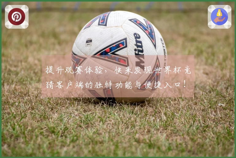提升观赛体验，快来发现世界杯竞猜客户端的独特功能与便捷入口！