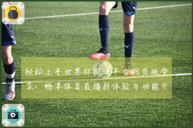 轻松上手世界杯投注平台网页版登录，畅享体育直播新体验与功能介绍