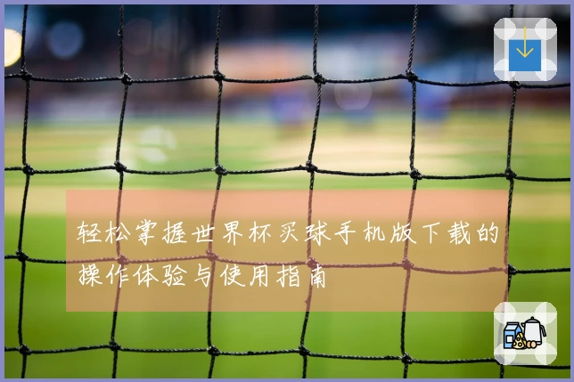 轻松掌握世界杯买球手机版下载的操作体验与使用指南