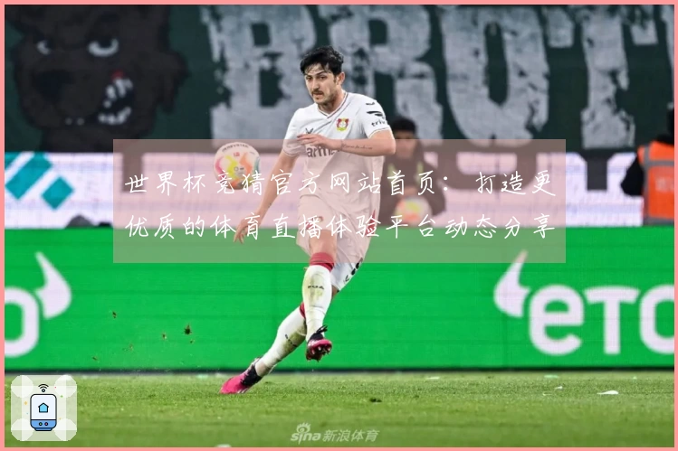世界杯竞猜官方网站首页：打造更优质的体育直播体验平台动态分享