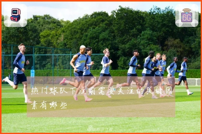 热门球队下注前需要关注的关键因素有哪些