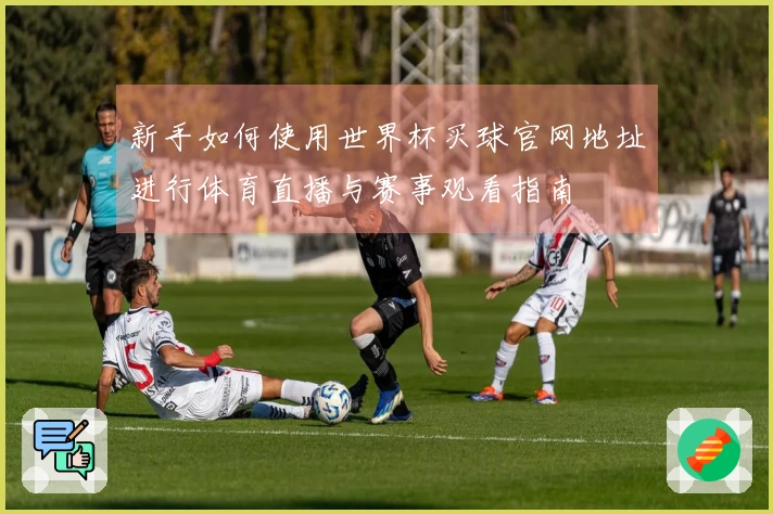新手如何使用世界杯买球官网地址进行体育直播与赛事观看指南