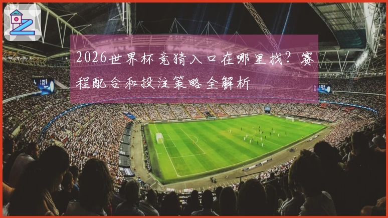 2026世界杯竞猜入口在哪里找？赛程配合和投注策略全解析