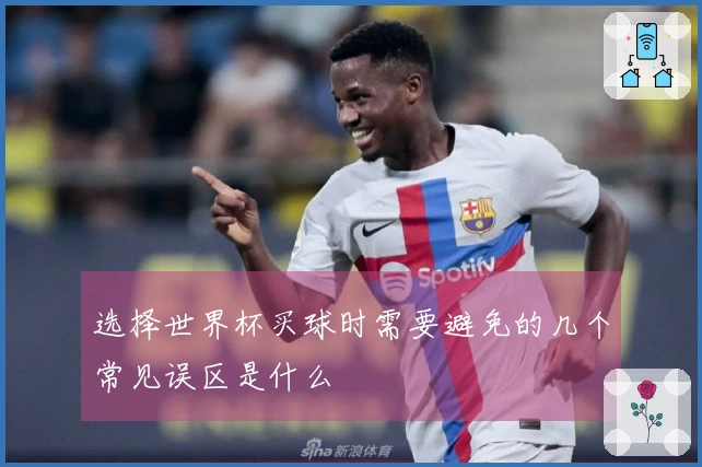 选择世界杯买球时需要避免的几个常见误区是什么