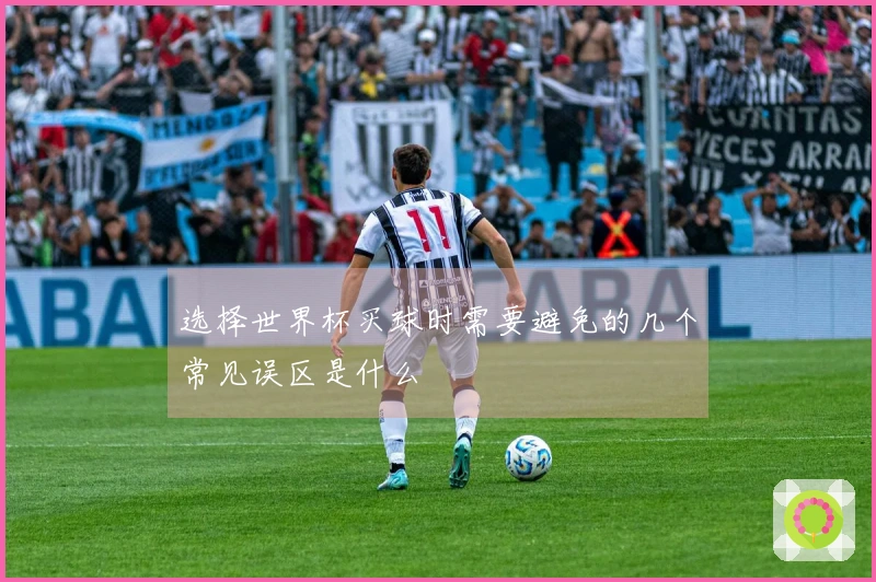 选择世界杯买球时需要避免的几个常见误区是什么