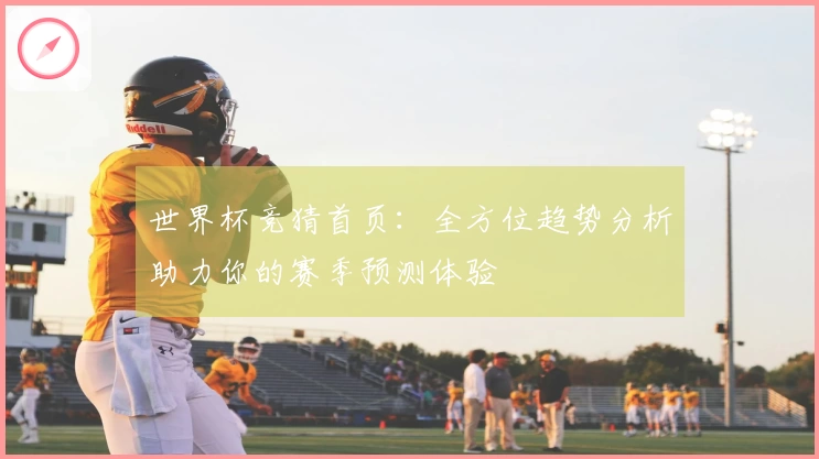 世界杯竞猜首页：全方位趋势分析助力你的赛季预测体验