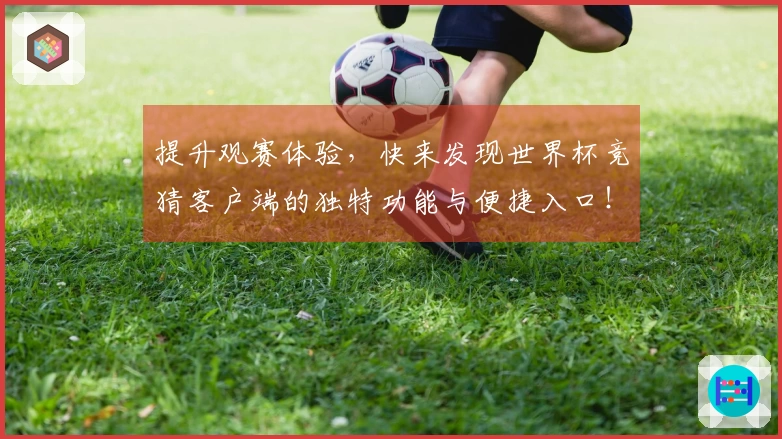 提升观赛体验，快来发现世界杯竞猜客户端的独特功能与便捷入口！