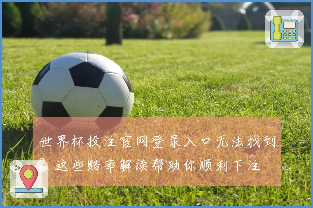世界杯投注官网登录入口无法找到？这些赔率解读帮助你顺利下注