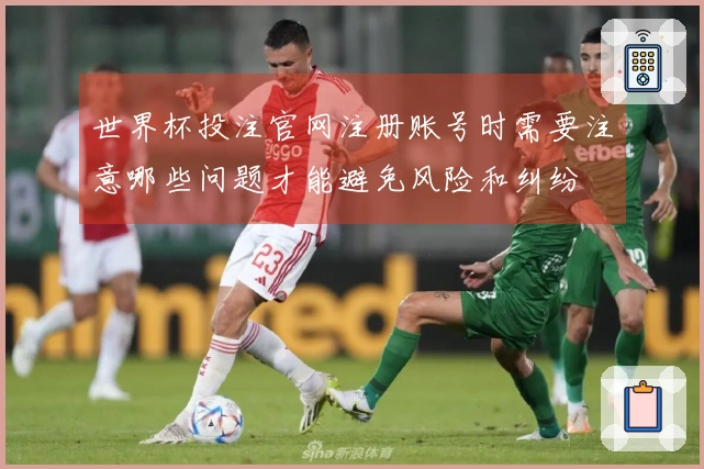 世界杯投注官网注册账号时需要注意哪些问题才能避免风险和纠纷
