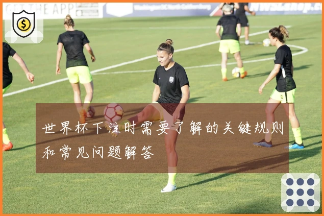 世界杯下注时需要了解的关键规则和常见问题解答