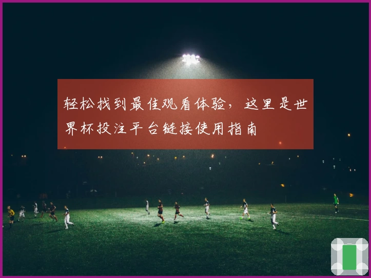轻松找到最佳观看体验，这里是世界杯投注平台链接使用指南