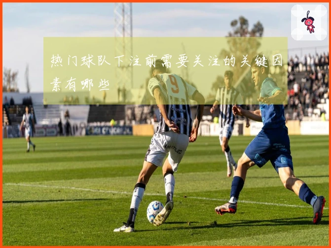 热门球队下注前需要关注的关键因素有哪些