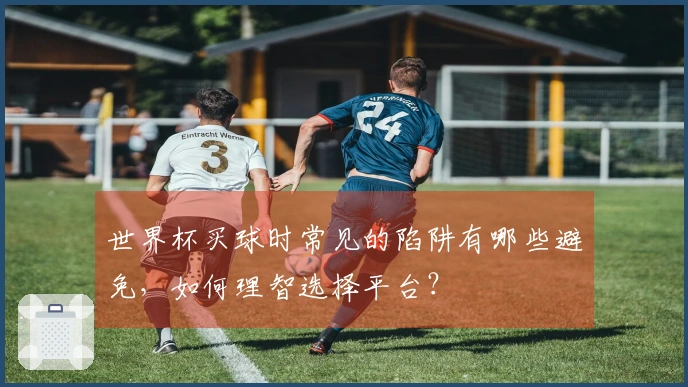 世界杯买球时常见的陷阱有哪些避免，如何理智选择平台？