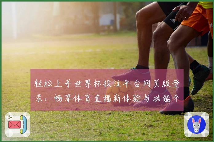 轻松上手世界杯投注平台网页版登录，畅享体育直播新体验与功能介绍